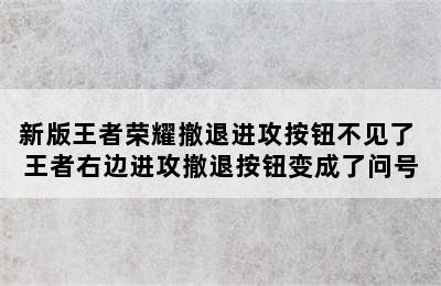 新版王者荣耀撤退进攻按钮不见了 王者右边进攻撤退按钮变成了问号